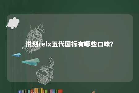 悦刻relx五代国标有哪些口味？ 